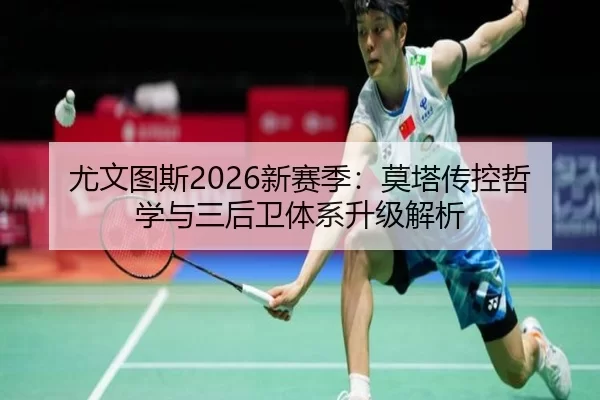 尤文图斯2026新赛季：莫塔传控哲学与三后卫体系升级解析