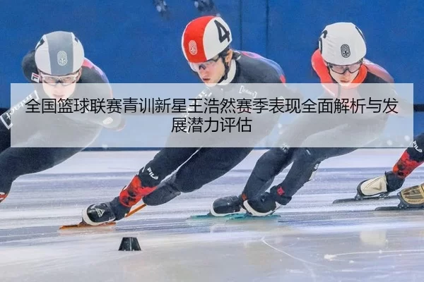quan-guo-lan-qiu-lian-sai-qing-xun-xin-xing-wang-hao-ran-sai-ji-biao-xian-quan-mian-jie-xi-yu-fa-zhan-qian-li-ping-gu-2-332.jpg