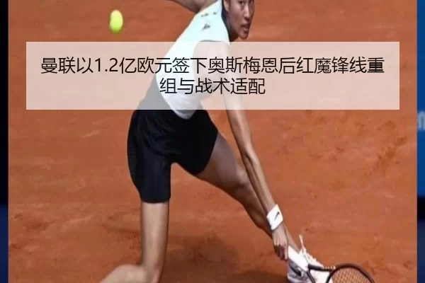 曼联以1.2亿欧元签下奥斯梅恩后红魔锋线重组与战术适配
