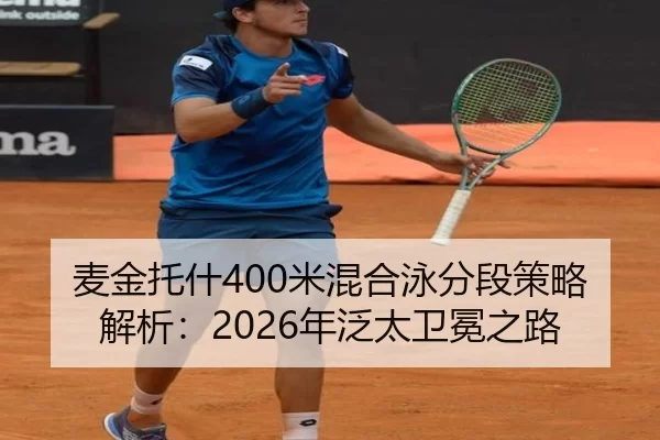 麦金托什400米混合泳分段策略解析：2026年泛太卫冕之路